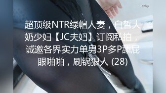 超顶级NTR绿帽人妻，白皙大奶少妇【JC夫妇】订阅私拍，诚邀各界实力单男3P多P舔屁眼啪啪，刷锅狠人 (28)