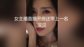 女主播直播开房还带上一名 宝贝