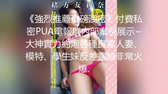 《強烈推薦重磅洩密》付費私密PUA電報群内部案例展示~大神實力約炮各種良家人妻、模特、學生妹反差露臉非常火爆.