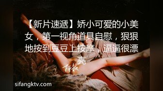 【新片速遞】娇小可爱的小美女，第一视角道具自慰，狠狠地按到豆豆上按摩，逼逼很漂亮