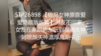 STP26898 【极品女神原音爱爱隐藏版长篇】男友不回家 女友在家跟炮友玩到高潮失神 阿嘿顏失神濃厚高潮中出