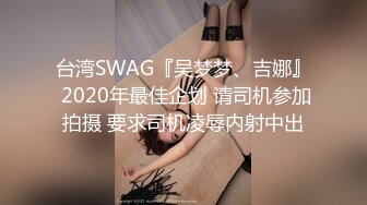 台湾SWAG『吴梦梦、吉娜』 2020年最佳企划 请司机参加拍摄 要求司机凌辱内射中出