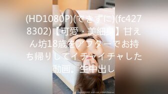 (HD1080P)(できずに)(fc4278302)【可愛・美細身】甘えん坊18歳をアフターでお持ち帰りしてイチャイチャした動画。生中出し