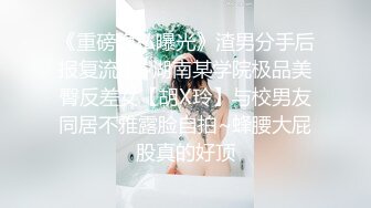 《重磅隐私曝光》渣男分手后报复流出~湖南某学院极品美臀反差女【胡X玲】与校男友同居不雅露脸自拍~蜂腰大屁股真的好顶