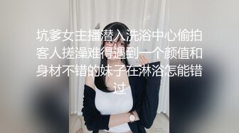 坑爹女主播潜入洗浴中心偷拍客人搓澡难得遇到一个颜值和身材不错的妹子在淋浴怎能错过