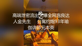 高端泄密流出火爆全网泡良达人金先生❤️公寓约炮93年瑜伽讲师元本英