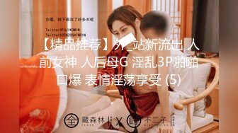 【精品推荐】外_站新流出 人前女神 人后母G 淫乱3P啪啪口爆 表情淫荡享受 (5)