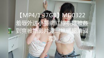 【MP4/1.37GB】MD0322 羞辱外送小哥網紅綠茶婊被姦到爽被拍影片還...(無碼超清國產)