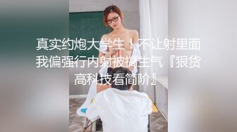 真实约炮大学生！不让射里面我偏强行内射被搞生气『狠货高科技看简阶』