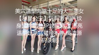 美穴逼型肉感十足的大三美女【星星公主】玩刺激 和两纹身猛男啪啪3P轮操嫩穴 漂亮逼型让两猛男操不停 高清源码录制