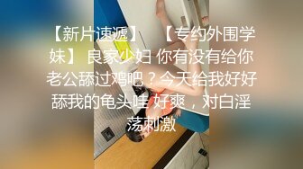 真实良家的寻欢之旅，【推油少年】，偷拍，等儿子送到学校，良家人妻来偷腥，偶尔露脸