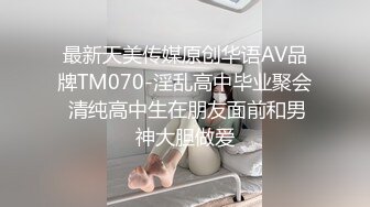 最新天美传媒原创华语AV品牌TM070-淫乱高中毕业聚会 清纯高中生在朋友面前和男神大胆做爱