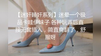 【迷奸睡奸系列】迷晕一个极品卡哇伊妹子 各种玩弄后直接无套插入，简直爽翻了，舒服呀