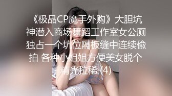 《极品CP魔手外购》大胆坑神潜入商场舞蹈工作室女公厕独占一个坑位隔板缝中连续偸拍 各种小姐姐方便美女脱个精光拉稀 (4)