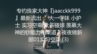 专约良家大神『jaacckk999』最新流出❤️大一学妹 小护士 实习空乘 众多骚婊 羡慕大神的钞能力和渠道，夜夜做新郎01实习空乘 (3)