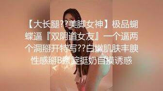 【大长腿??美脚女神】极品蝴蝶逼『双阴道女友』一个逼两个洞掰开特写??白嫩肌肤丰腴性感掰B撅腚挺奶自摸诱惑