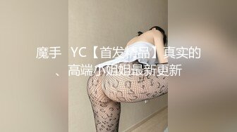 魔手☛YC【首发精品】真实的、高端小姐姐最新更新