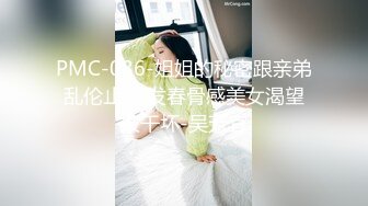 PMC-086-姐姐的秘密跟亲弟乱伦止痒.发春骨感美女渴望被干坏-吴芳宜