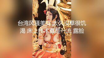 台湾风骚美女 太久没草很饥渴 床上技术真是一流 露脸