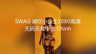 SWAG 潮吹小公主1080高清无码无套中出 Chinh