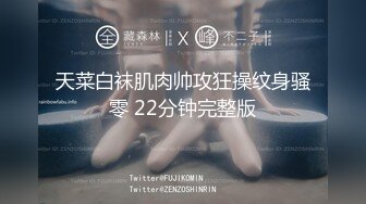 天菜白袜肌肉帅攻狂操纹身骚零 22分钟完整版