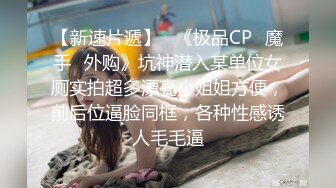 【新速片遞】   《极品CP⚡魔手☛外购》坑神潜入某单位女厕实拍超多漂亮小姐姐方便，前后位逼脸同框，各种性感诱人毛毛逼