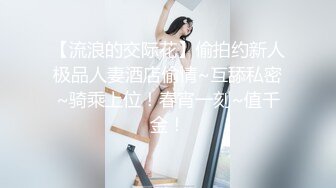 【流浪的交际花】偷拍约新人极品人妻酒店偷情~互舔私密~骑乘上位！春宵一刻~值千金！