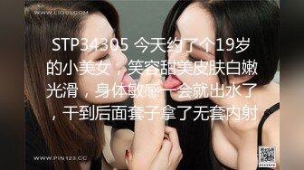 STP34305 今天约了个19岁的小美女，笑容甜美皮肤白嫩光滑，身体敏感一会就出水了，干到后面套子拿了无套内射