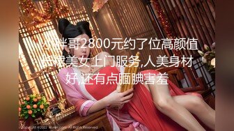   小胖哥2800元约了位高颜值长裙美女上门服务,人美身材好,还有点腼腆害羞