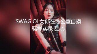 SWAG OL女郎在办公室自摸骚样实录 甜心