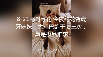 8-21鸭哥寻花 今夜约花臂虎牙妹妹，大鸡巴给干喷三次，真是极品难求