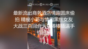 最新流出商务酒店情趣圆床偷拍 精瘦小哥与情趣黑丝女友大战三百回合大号棒棒插逼手机拍摄