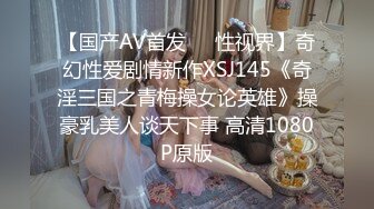 【国产AV首发❤️性视界】奇幻性爱剧情新作XSJ145《奇淫三国之青梅操女论英雄》操豪乳美人谈天下事 高清1080P原版