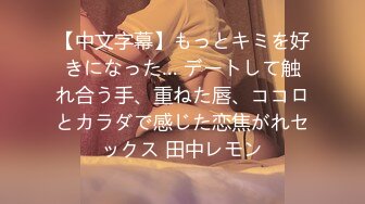 【中文字幕】もっとキミを好きになった… デートして触れ合う手、重ねた唇、ココロとカラダで感じた恋焦がれセックス 田中レモン