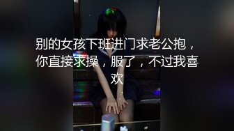 别的女孩下班进门求老公抱，你直接求操，服了，不过我喜欢