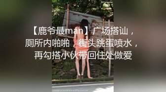 【鹿爷最man】广场搭讪，厕所内啪啪，街头跳蛋喷水，再勾搭小伙带回住处做爱