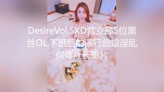 DesireVol.SXD营业部5位黑丝OL.下班后的淫行旅馆淫乱伺俸社长影片