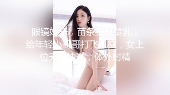  眼镜妹子，苗条身材贫乳，给年轻小哥哥打飞机交，女上位无套抽送，体外射精