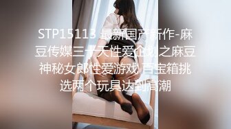 STP15113 最新国产新作-麻豆传媒三十天性爱企划之麻豆神秘女郎性爱游戏 百宝箱挑选两个玩具达到高潮