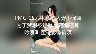 PMC-157.林思妤.人妻小保姆为了梦想被猛操.淫荡骚态呻吟浪叫.蜜桃影像传媒