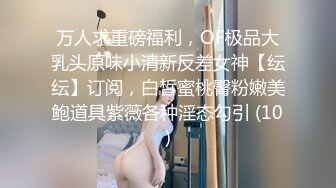 万人求重磅福利，OF极品大乳头原味小清新反差女神【纭纭】订阅，白皙蜜桃臀粉嫩美鲍道具紫薇各种淫态勾引 (10)