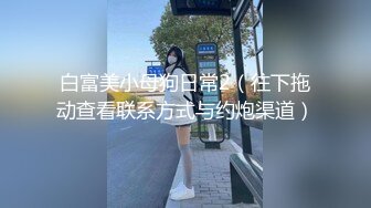 白富美小母狗日常2（往下拖动查看联系方式与约炮渠道）