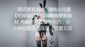 ✨乖巧萝莉萌妹✨清纯小可爱【吃掉瑶瑶】白白嫩嫩萝莉身材 肉嘟嘟可爱粉嫩小穴，小小年纪就这么淫荡，可爱又反差 (11)