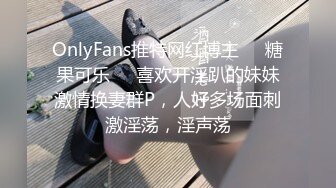 OnlyFans推特网红博主⭐️糖果可乐⭐️喜欢开淫趴的妹妹激情换妻群P，人好多场面刺激淫荡，淫声荡