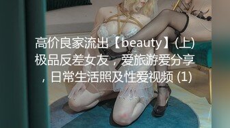 高价良家流出【beauty】(上)极品反差女友，爱旅游爱分享，日常生活照及性爱视频 (1)