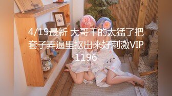 4/19最新 大哥干的太猛了把套子弄逼里抠出来好刺激VIP1196