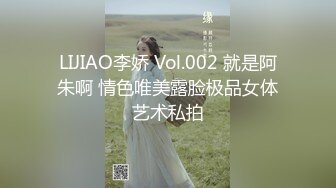 LIJIAO李娇 Vol.002 就是阿朱啊 情色唯美露脸极品女体艺术私拍