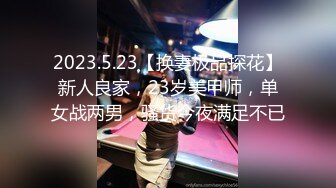 2023.5.23【换妻极品探花】新人良家，23岁美甲师，单女战两男，骚货今夜满足不已