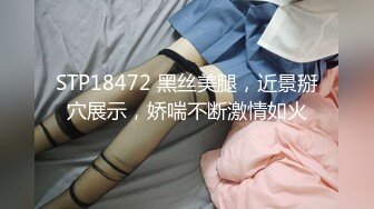 STP18472 黑丝美腿，近景掰穴展示，娇喘不断激情如火