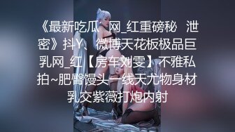 《最新吃瓜✅网_红重磅秘️泄密》抖Y、微博天花板极品巨乳网_红【房车刘雯】不雅私拍~肥臀馒头一线天尤物身材乳交紫薇打炮内射